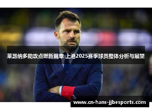 莱昂纳多助攻点燃新篇章 上港2025赛季球员整体分析与展望