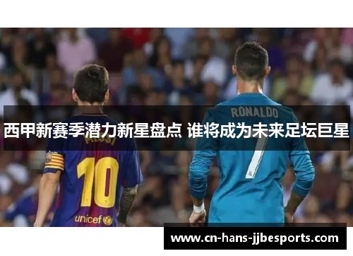 西甲新赛季潜力新星盘点 谁将成为未来足坛巨星