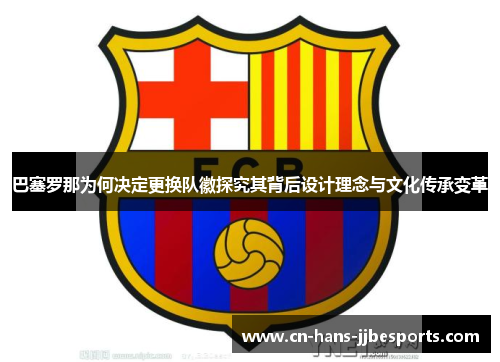 巴塞罗那为何决定更换队徽探究其背后设计理念与文化传承变革