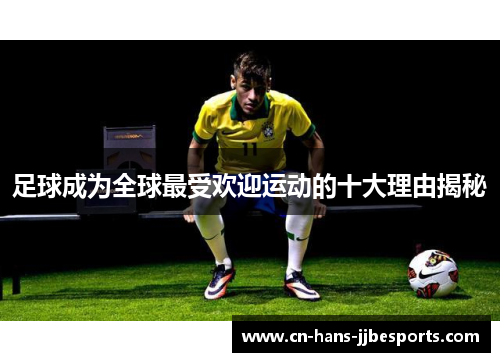 足球成为全球最受欢迎运动的十大理由揭秘
