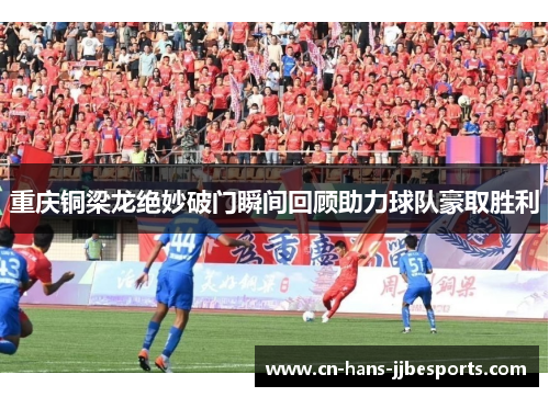 重庆铜梁龙绝妙破门瞬间回顾助力球队豪取胜利