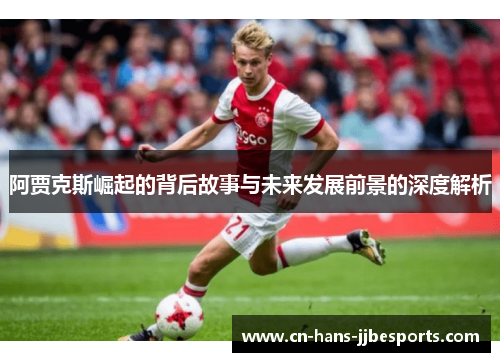 阿贾克斯崛起的背后故事与未来发展前景的深度解析