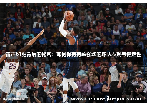雷霆61胜背后的秘密:如何保持持续强劲的球队表现与稳定性 雷霆61胜背后的秘密:如何保持持续强劲的球队表现与稳定性
