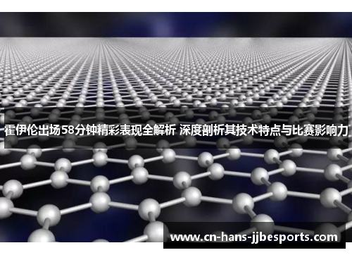 霍伊伦出场58分钟精彩表现全解析 深度剖析其技术特点与比赛影响力