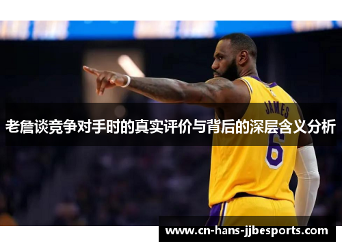 老詹谈竞争对手时的真实评价与背后的深层含义分析