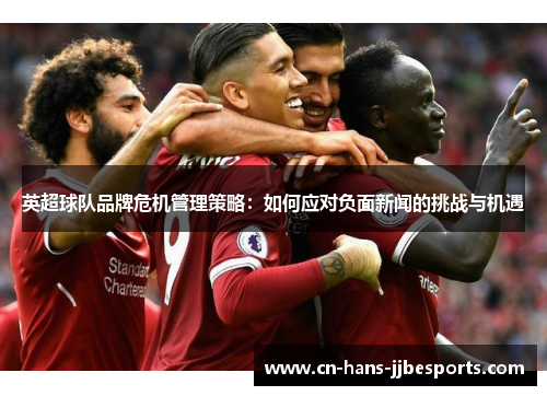 英超球队品牌危机管理策略：如何应对负面新闻的挑战与机遇