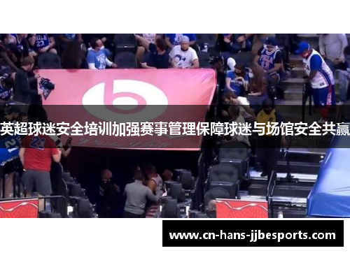 英超球迷安全培训加强赛事管理保障球迷与场馆安全共赢