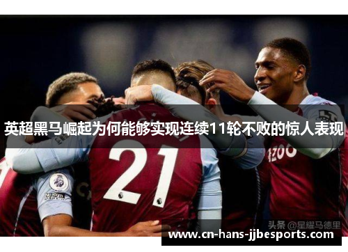 英超黑马崛起为何能够实现连续11轮不败的惊人表现 英超黑马崛起为何能够实现连续11轮不败的惊人表现