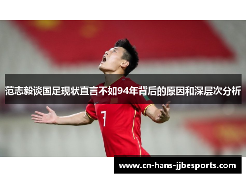 范志毅谈国足现状直言不如94年背后的原因和深层次分析