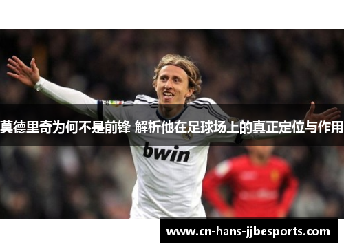 莫德里奇为何不是前锋 解析他在足球场上的真正定位与作用