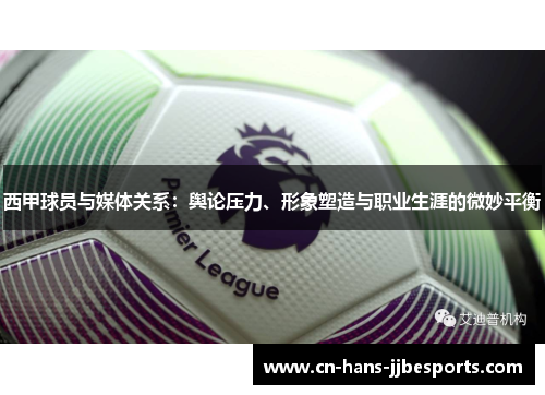 西甲球员与媒体关系：舆论压力、形象塑造与职业生涯的微妙平衡