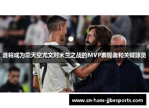 谁将成为意天空尤文对米兰之战的MVP表现者和关键球员