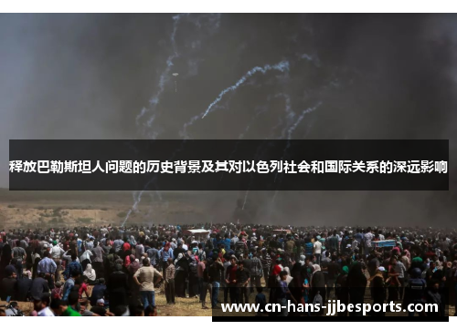 释放巴勒斯坦人问题的历史背景及其对以色列社会和国际关系的深远影响