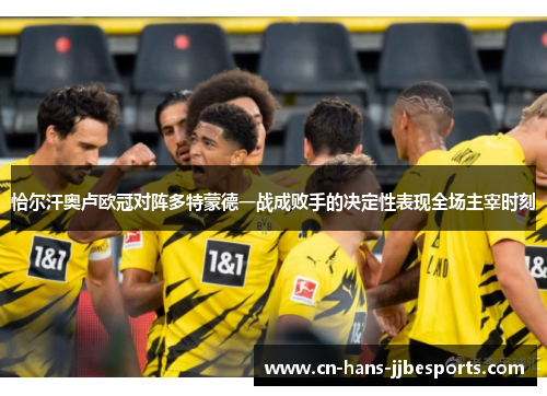 恰尔汗奥卢欧冠对阵多特蒙德一战成败手的决定性表现全场主宰时刻