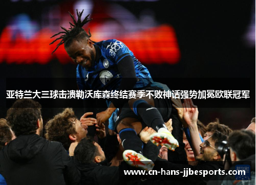 亚特兰大三球击溃勒沃库森终结赛季不败神话强势加冕欧联冠军