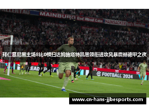 拜仁慕尼黑主场8比0横扫达姆施塔特凯恩领衔进攻风暴震撼德甲之夜