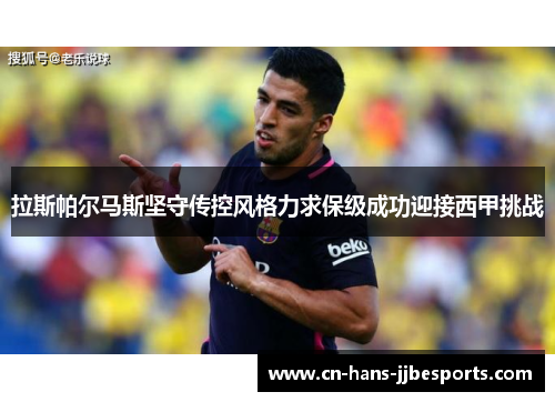 拉斯帕尔马斯坚守传控风格力求保级成功迎接西甲挑战 拉斯帕尔马斯坚守传控风格力求保级成功迎接西甲挑战