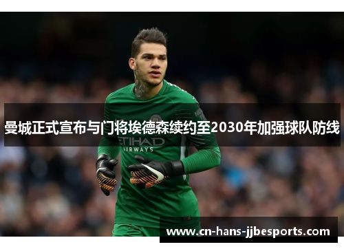 曼城正式宣布与门将埃德森续约至2030年加强球队防线 曼城正式宣布与门将埃德森续约至2030年加强球队防线