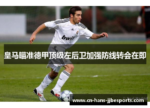 皇马瞄准德甲顶级左后卫加强防线转会在即 皇马瞄准德甲顶级左后卫加强防线转会在即
