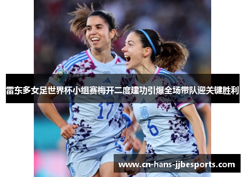 雷东多女足世界杯小组赛梅开二度建功引爆全场带队迎关键胜利
