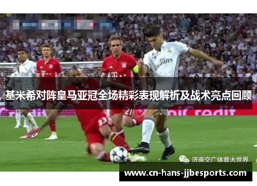 基米希对阵皇马亚冠全场精彩表现解析及战术亮点回顾