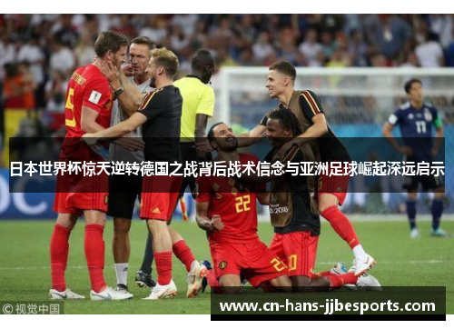 日本世界杯惊天逆转德国之战背后战术信念与亚洲足球崛起深远启示 日本世界杯惊天逆转德国之战背后战术信念与亚洲足球崛起深远启示
