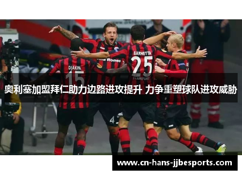奥利塞加盟拜仁助力边路进攻提升 力争重塑球队进攻威胁