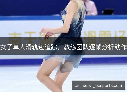 女子单人滑轨迹追踪，教练团队逐帧分析动作