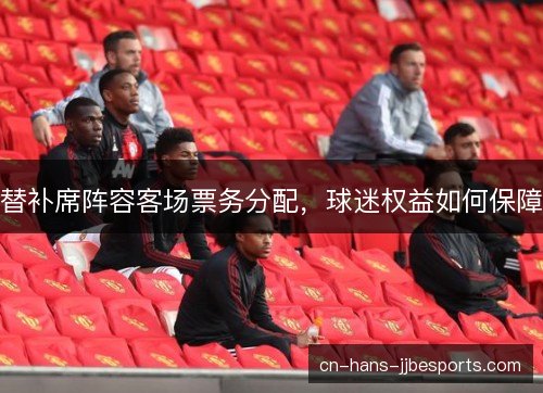 替补席阵容客场票务分配，球迷权益如何保障