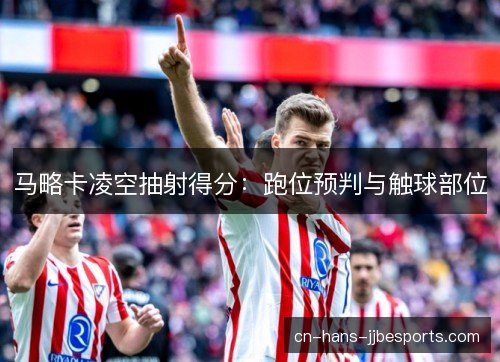 马略卡凌空抽射得分：跑位预判与触球部位